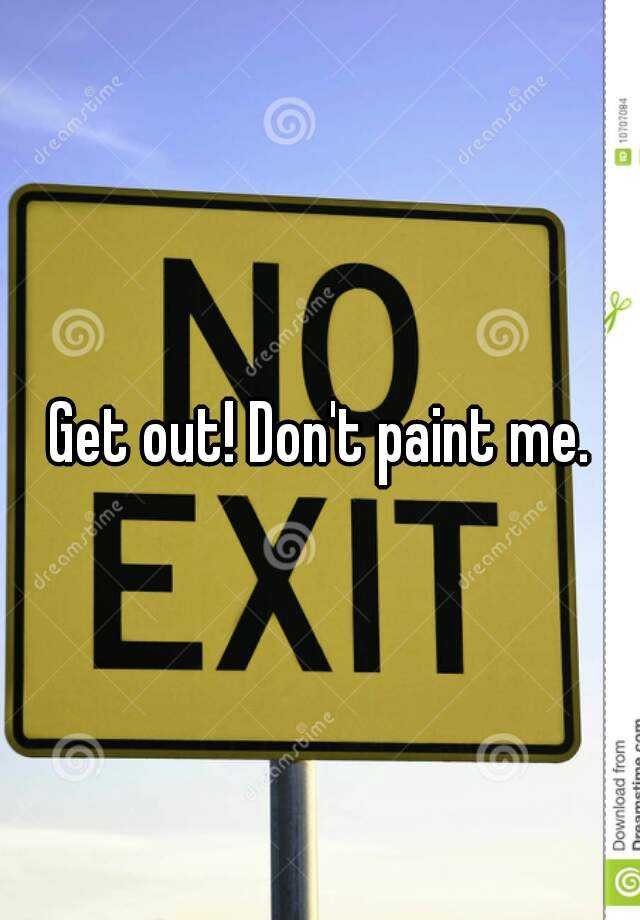 Get out! Don't paint me.