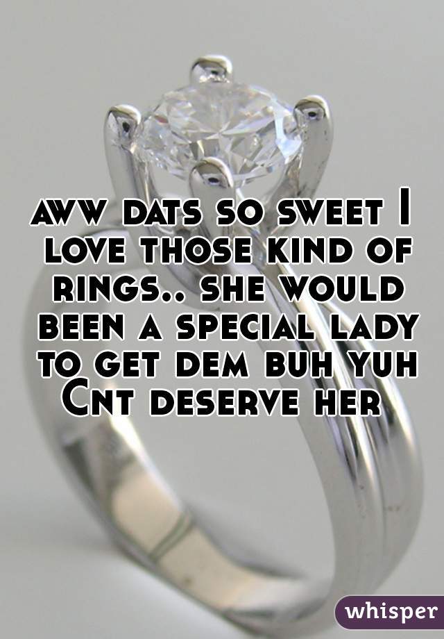 aww dats so sweet I love those kind of rings.. she would been a special lady to get dem buh yuh Cnt deserve her 