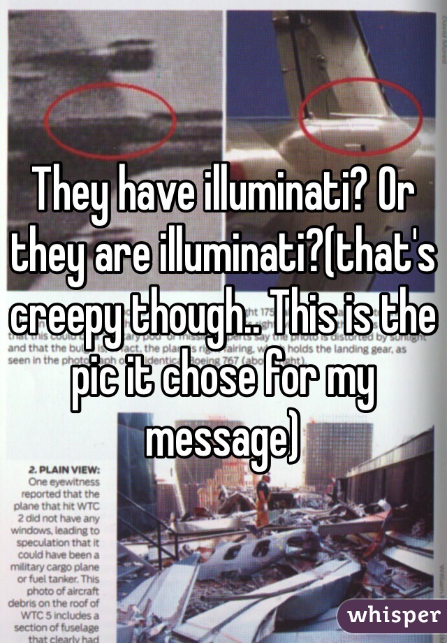 They have illuminati? Or they are illuminati?(that's creepy though.. This is the pic it chose for my message)