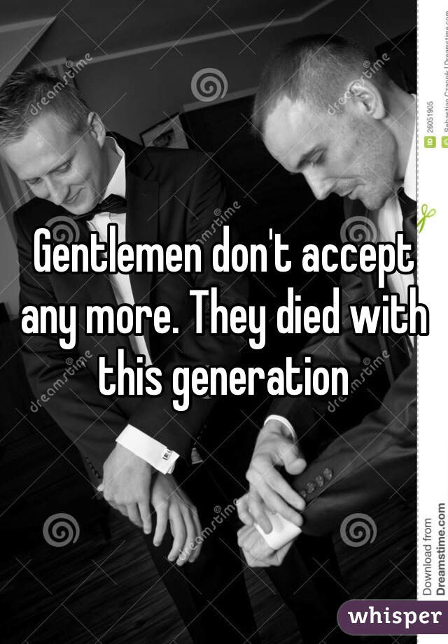 Gentlemen don't accept any more. They died with this generation 