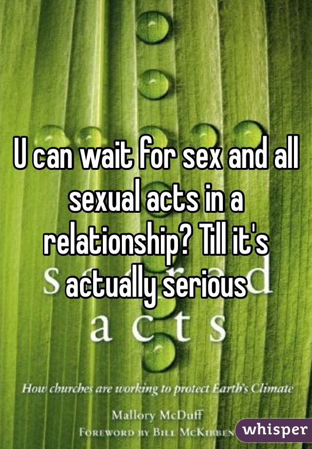 U can wait for sex and all sexual acts in a relationship? Till it's actually serious