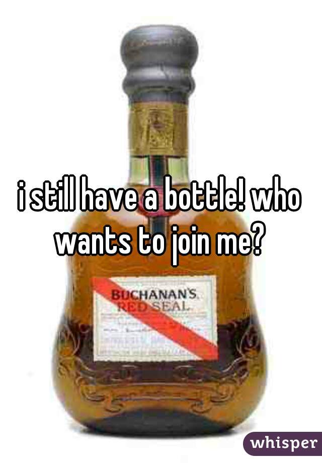 i still have a bottle! who wants to join me? 