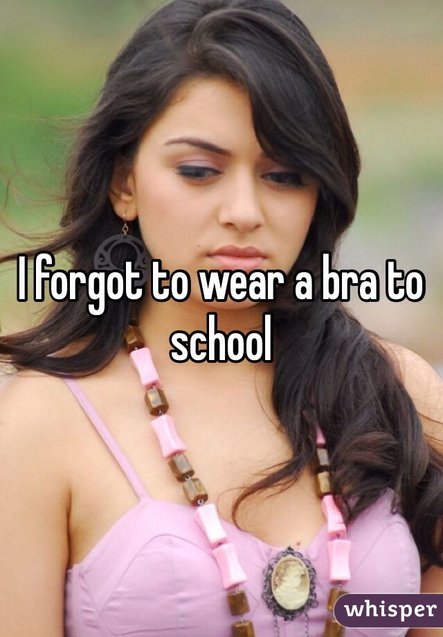 I forgot to wear a bra to school