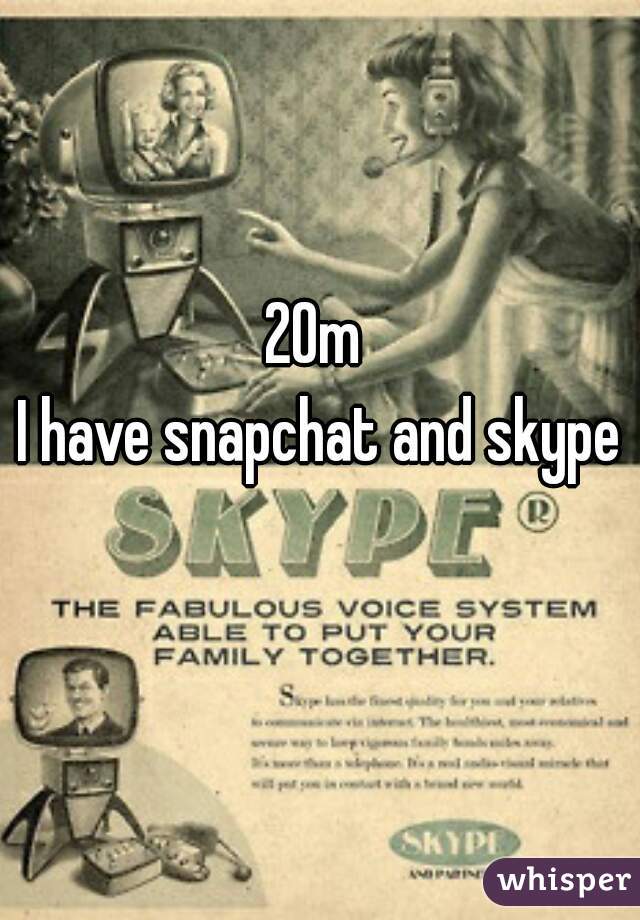 20m 
I have snapchat and skype