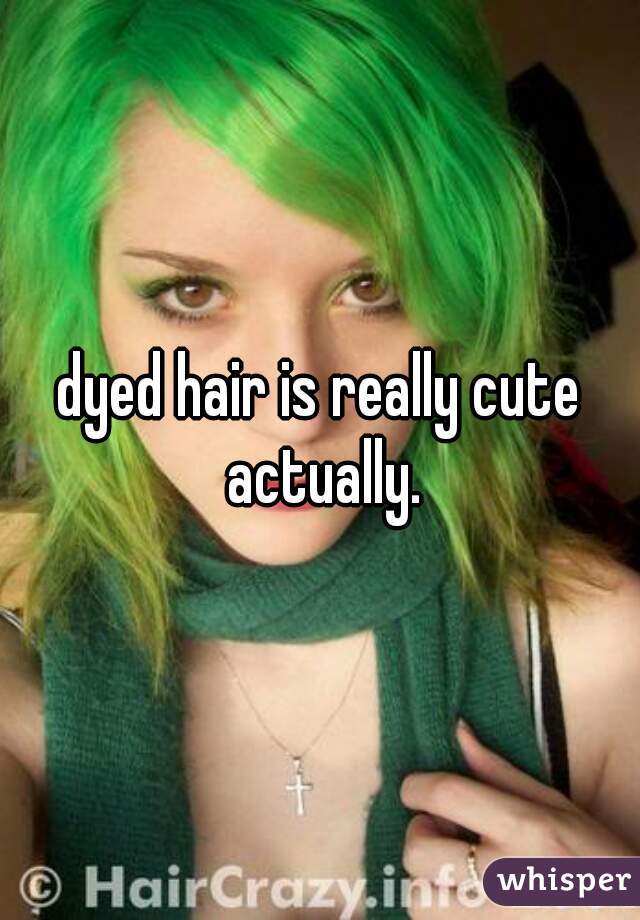dyed hair is really cute actually.