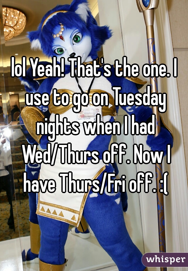 lol Yeah! That's the one. I use to go on Tuesday nights when I had Wed/Thurs off. Now I have Thurs/Fri off. :(