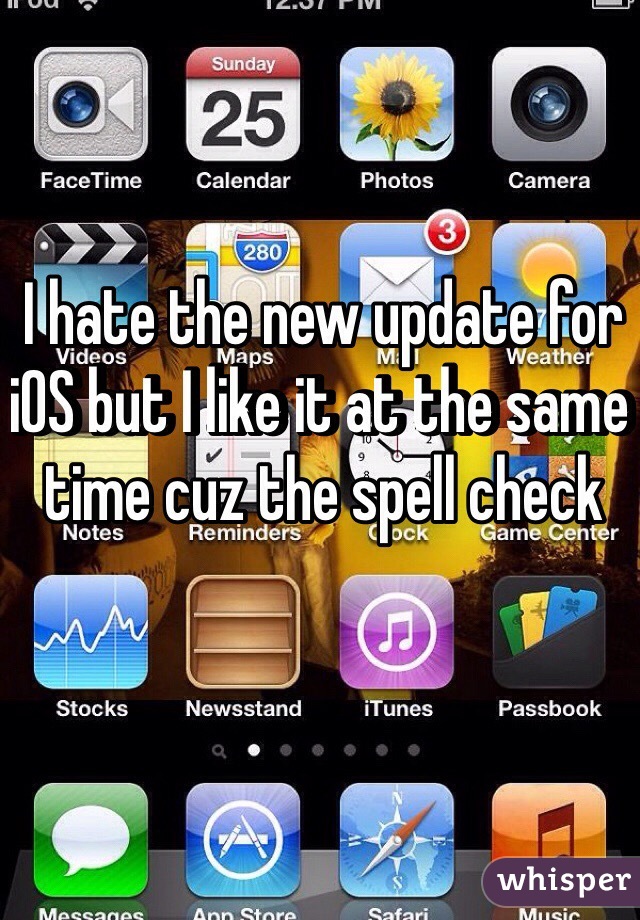 I hate the new update for iOS but I like it at the same time cuz the spell check 