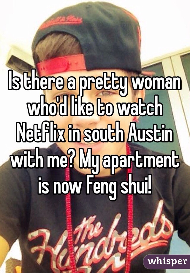 Is there a pretty woman who'd like to watch Netflix in south Austin with me? My apartment is now Feng shui!