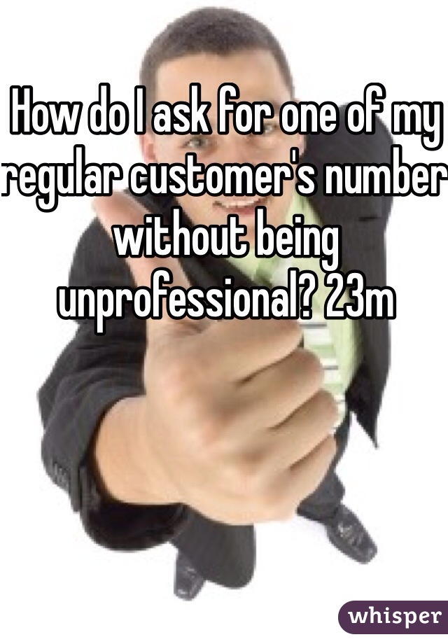 How do I ask for one of my regular customer's number without being unprofessional? 23m