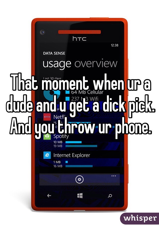 That moment when ur a dude and u get a dick pick. 
And you throw ur phone.