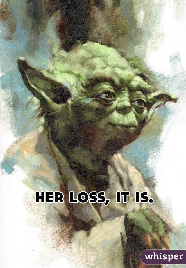 her loss, it is.