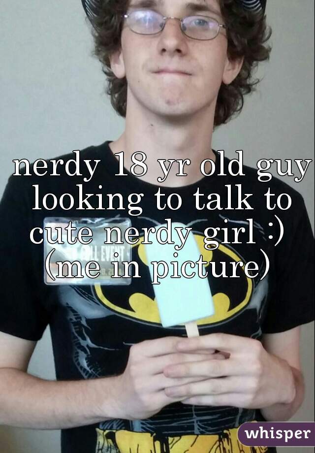  nerdy 18 yr old guy looking to talk to cute nerdy girl :) 

(me in picture)