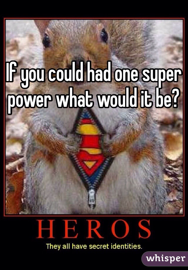 If you could had one super power what would it be? 
