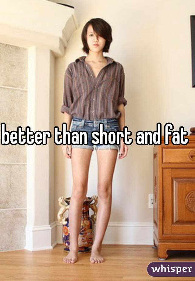 better than short and fat 