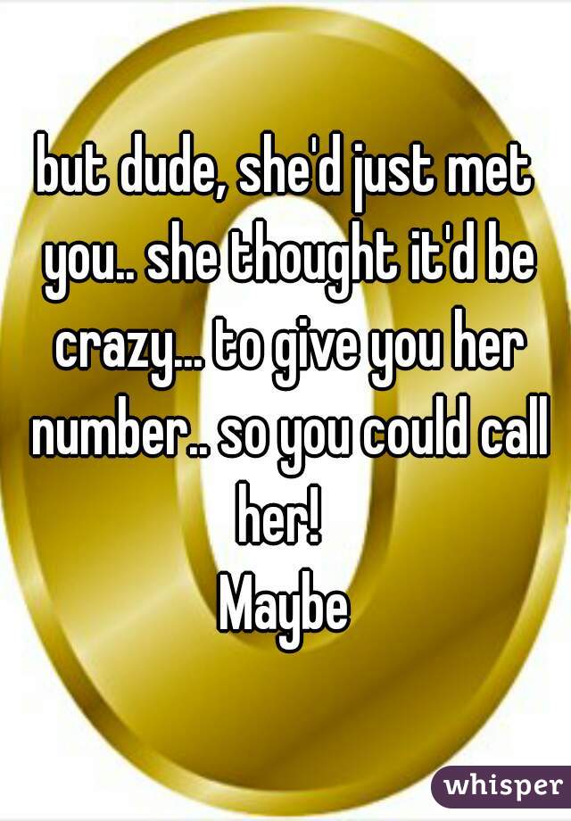 but dude, she'd just met you.. she thought it'd be crazy... to give you her number.. so you could call her!  
 
Maybe