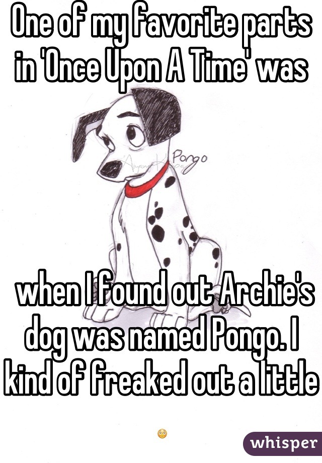 One of my favorite parts in 'Once Upon A Time' was




 when I found out Archie's dog was named Pongo. I kind of freaked out a little 😳
