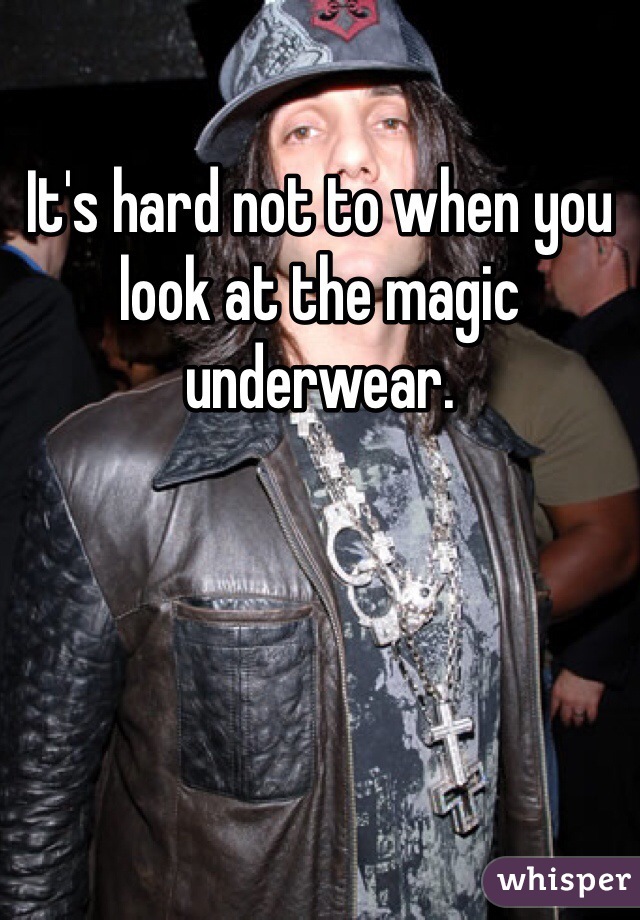 It's hard not to when you look at the magic underwear.