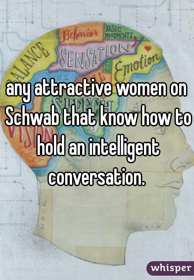 any attractive women on Schwab that know how to hold an intelligent conversation. 