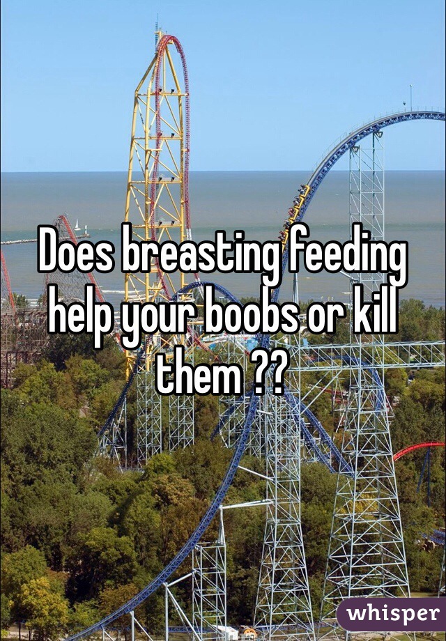 Does breasting feeding help your boobs or kill them ?? 