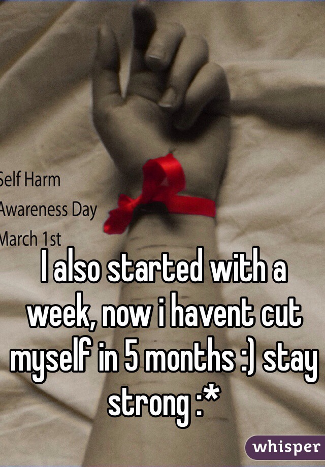 I also started with a week, now i havent cut myself in 5 months :) stay strong :*