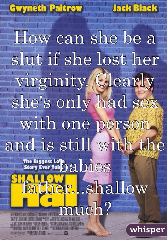 How can she be a slut if she lost her virginity. Clearly she's only had sex with one person and is still with the babies father...shallow much?