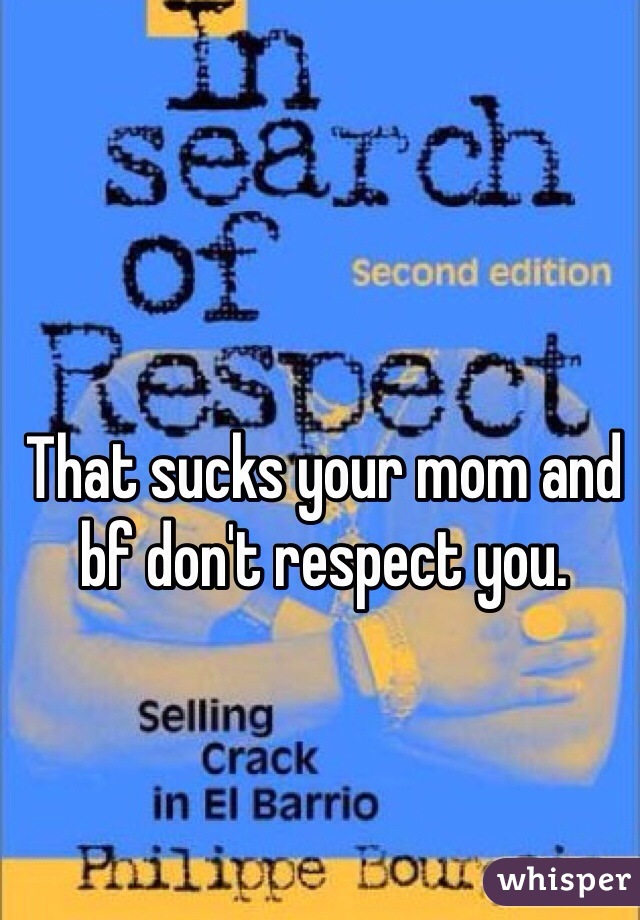 That sucks your mom and bf don't respect you. 