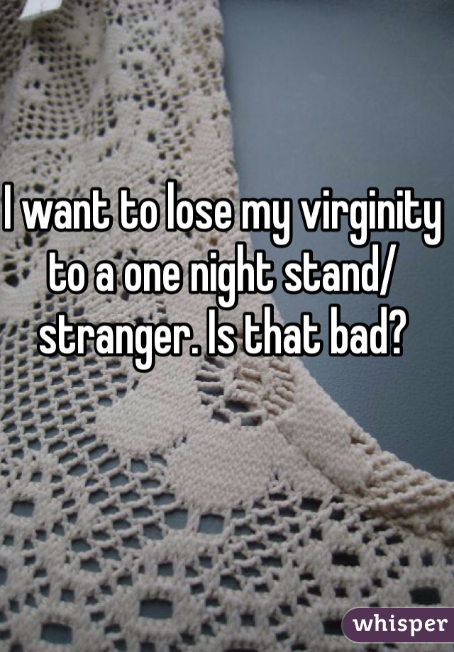 I want to lose my virginity to a one night stand/ stranger. Is that bad?