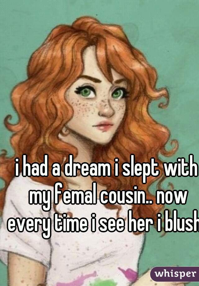 i had a dream i slept with my femal cousin.. now every time i see her i blush. 
