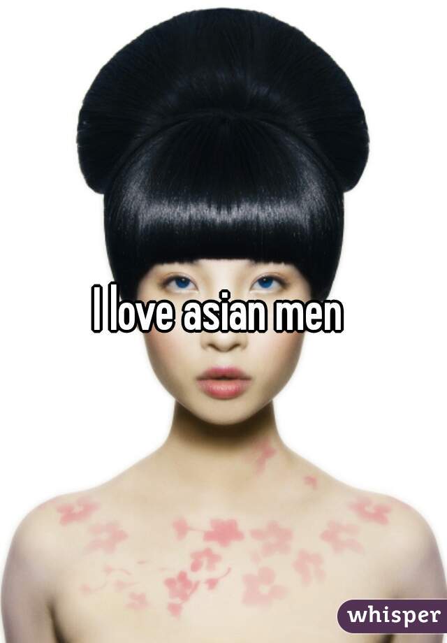 I love asian men 