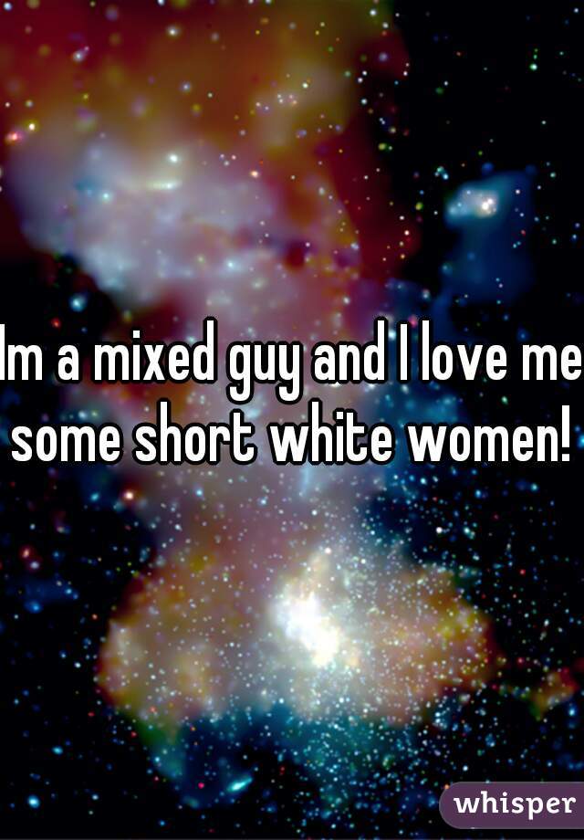 Im a mixed guy and I love me some short white women! 