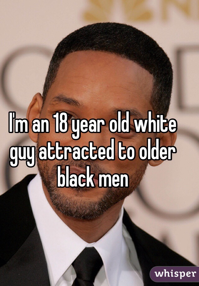 I'm an 18 year old white guy attracted to older black men