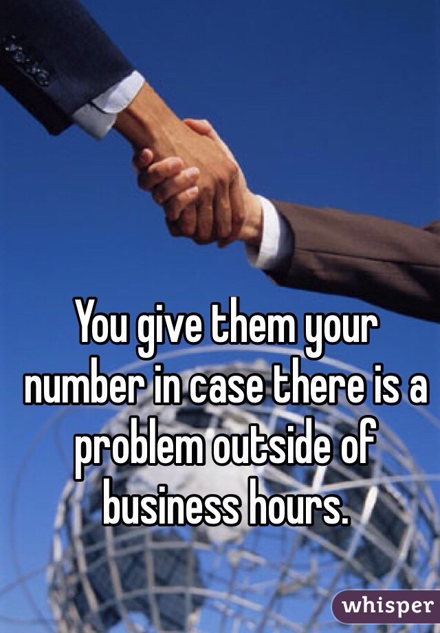 You give them your number in case there is a problem outside of business hours.
