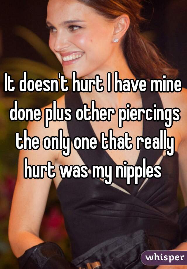It doesn't hurt I have mine done plus other piercings the only one that really hurt was my nipples 