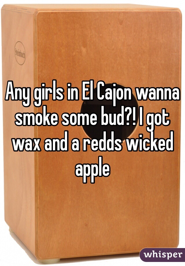 Any girls in El Cajon wanna smoke some bud?! I got wax and a redds wicked apple 