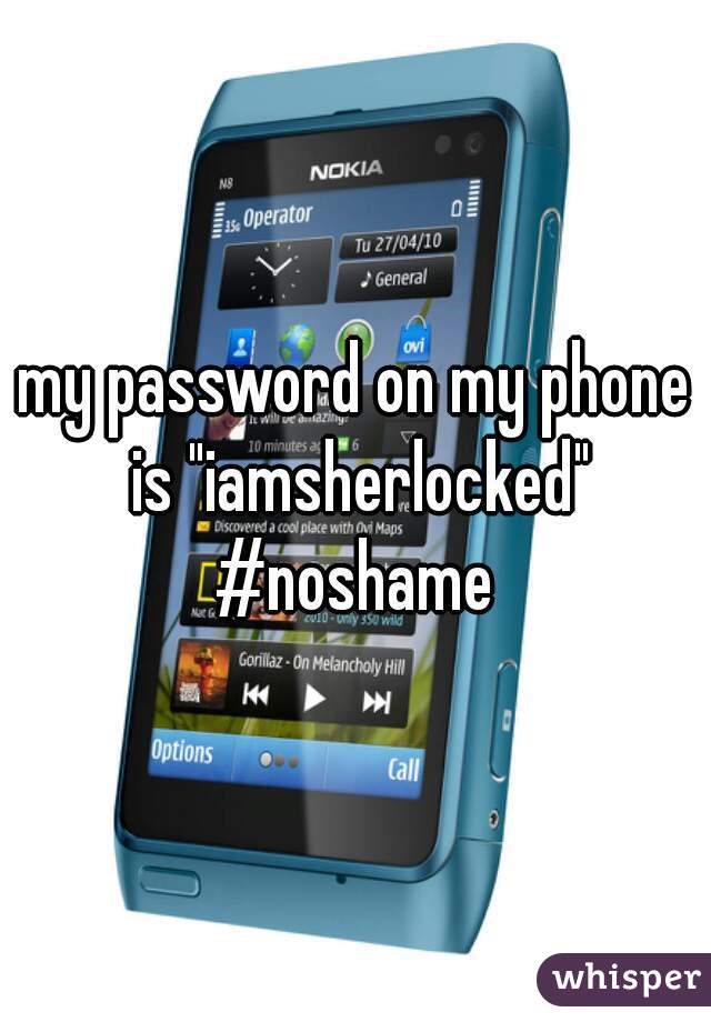 my password on my phone is "iamsherlocked" #noshame 