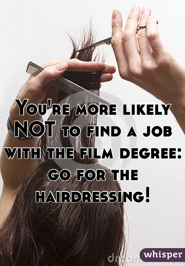 You're more likely NOT to find a job with the film degree: go for the hairdressing!