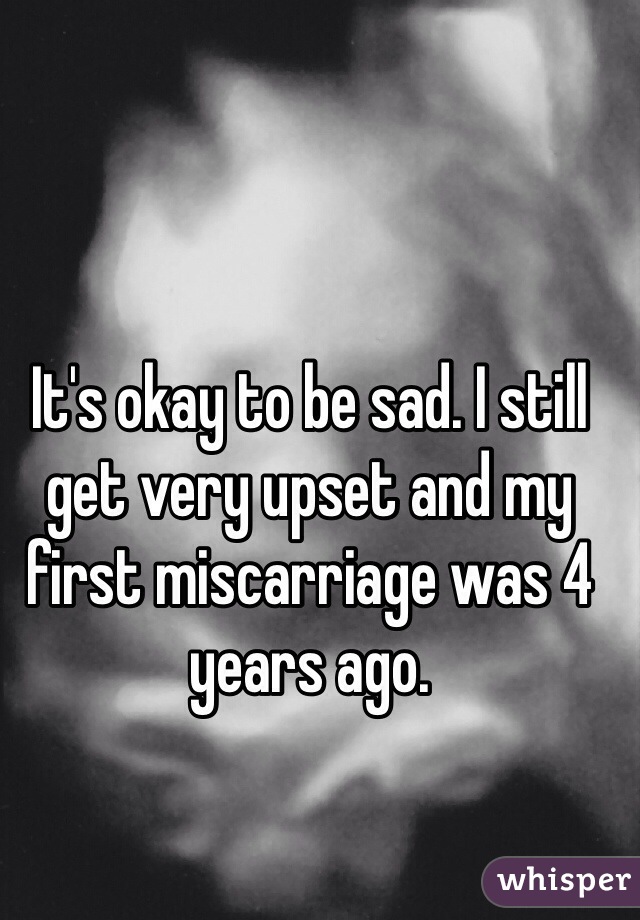 It's okay to be sad. I still get very upset and my first miscarriage was 4 years ago.