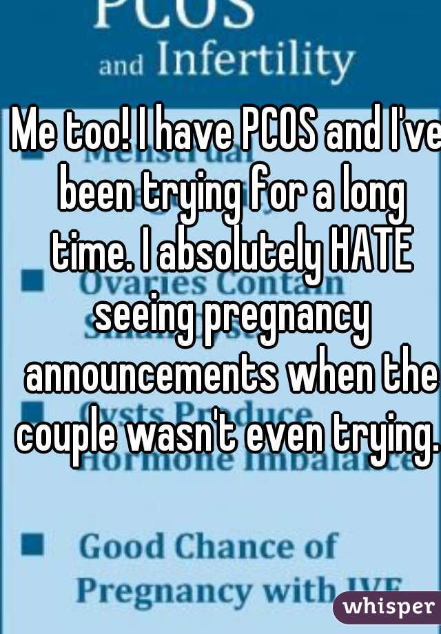 Me too! I have PCOS and I've been trying for a long time. I absolutely HATE seeing pregnancy announcements when the couple wasn't even trying. 