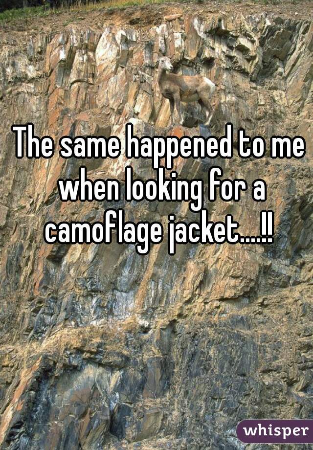 The same happened to me when looking for a camoflage jacket....!! 
