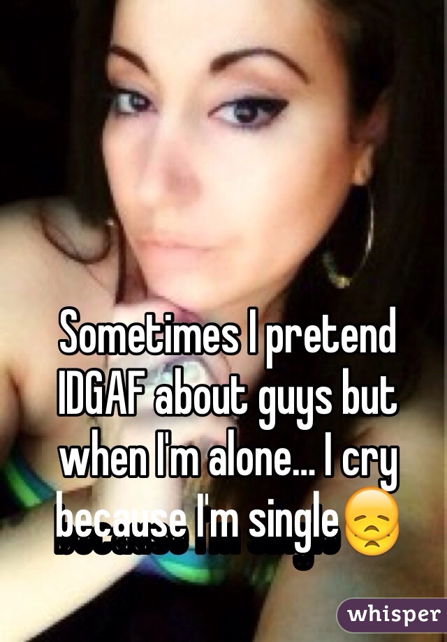 Sometimes I pretend IDGAF about guys but when I'm alone… I cry because I'm single😞