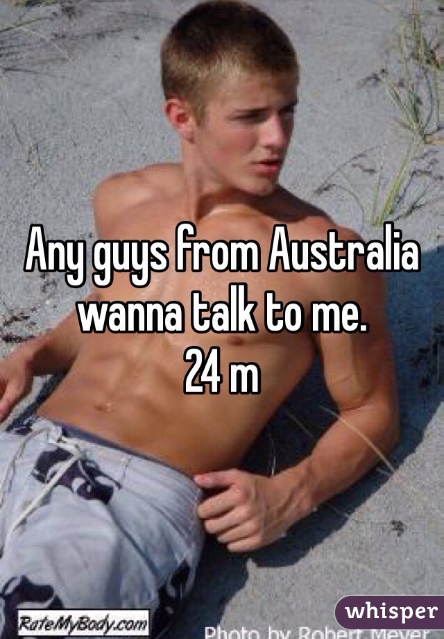 Any guys from Australia wanna talk to me. 
24 m 