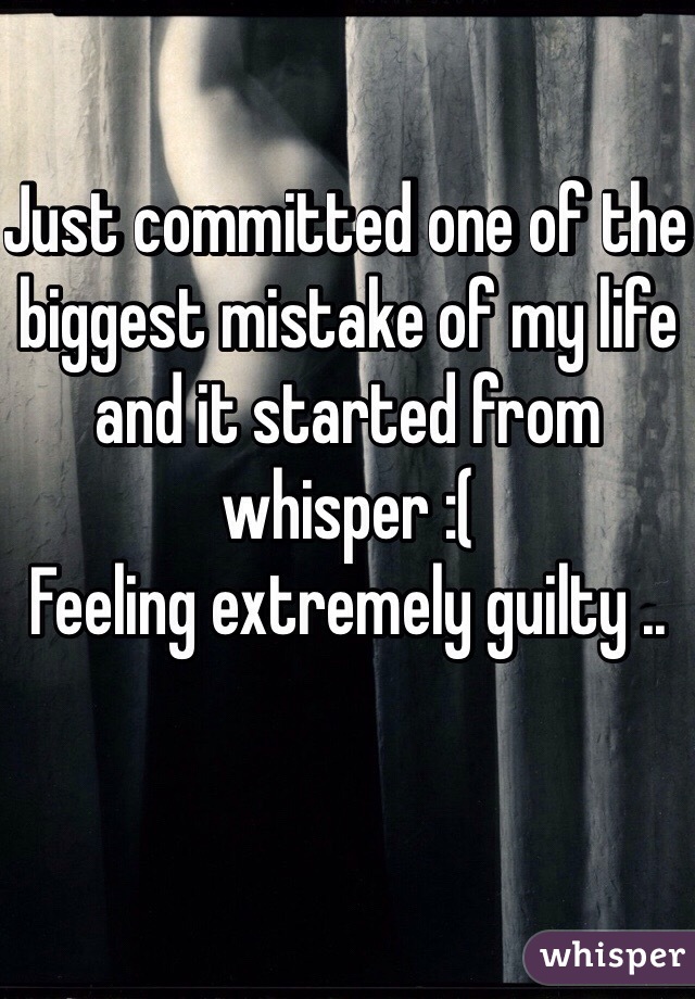 Just committed one of the biggest mistake of my life and it started from whisper :(
Feeling extremely guilty ..