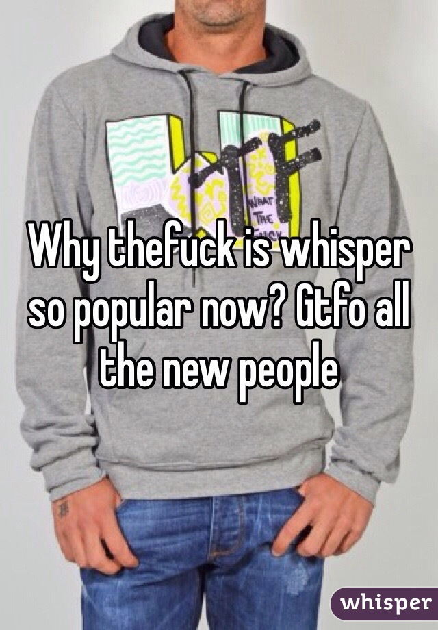 Why thefuck is whisper so popular now? Gtfo all the new people 