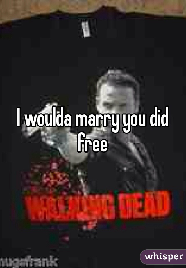 I woulda marry you did free 