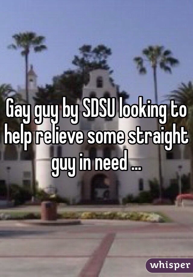 Gay guy by SDSU looking to help relieve some straight guy in need ...