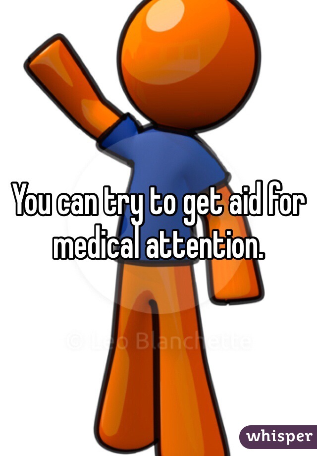 You can try to get aid for medical attention. 