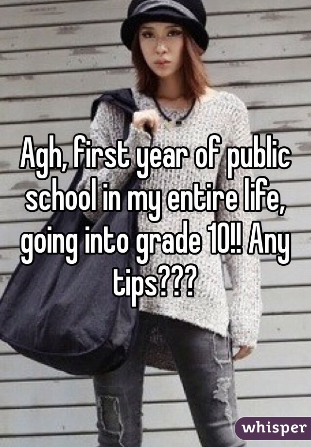 Agh, first year of public school in my entire life, going into grade 10!! Any tips???