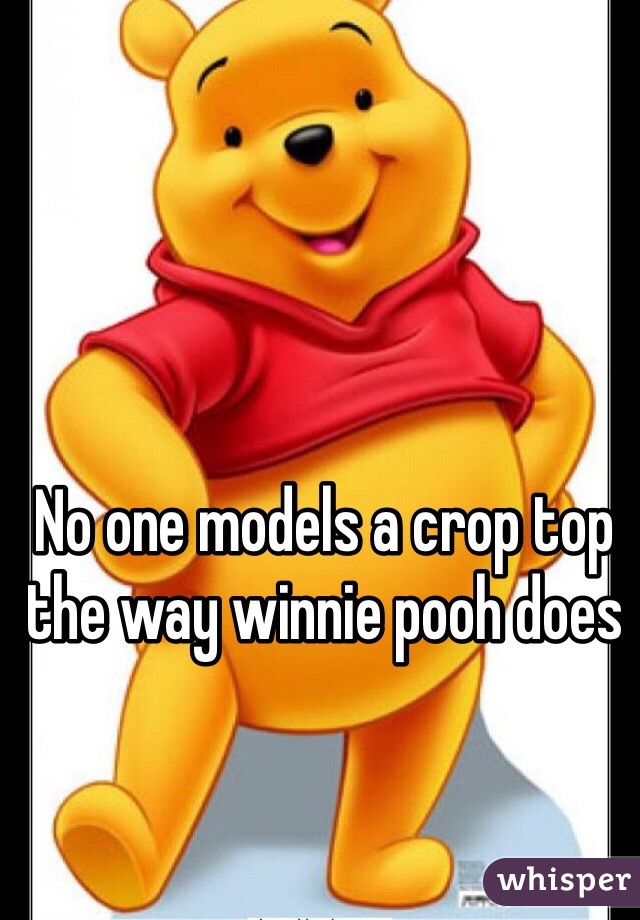 No one models a crop top the way winnie pooh does
