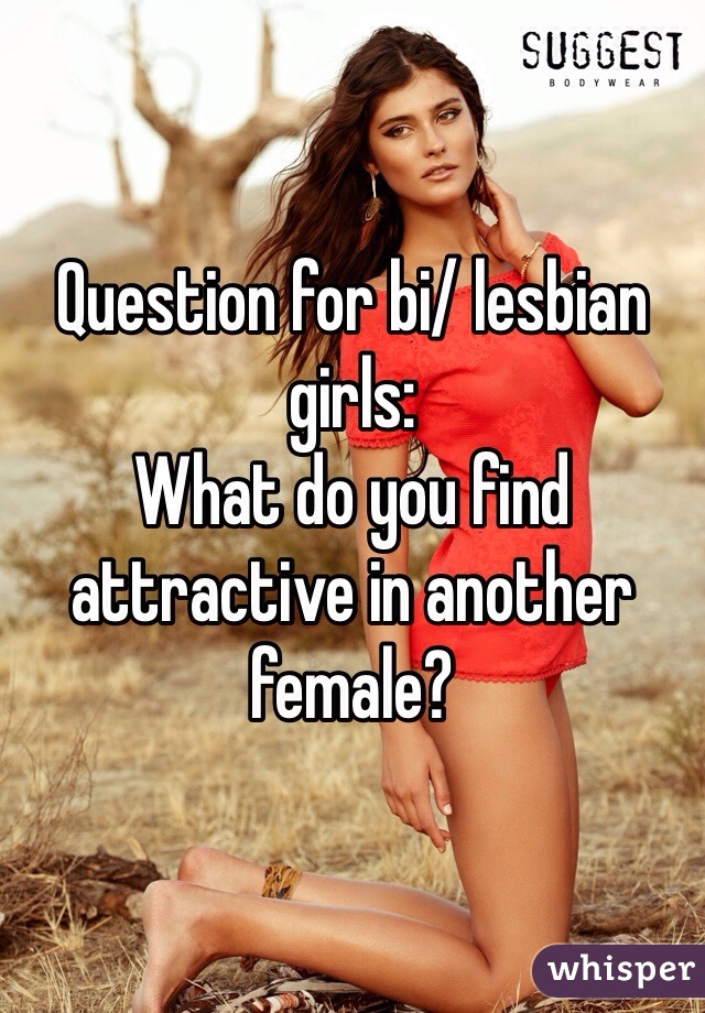 Question for bi/ lesbian girls:
What do you find attractive in another female?