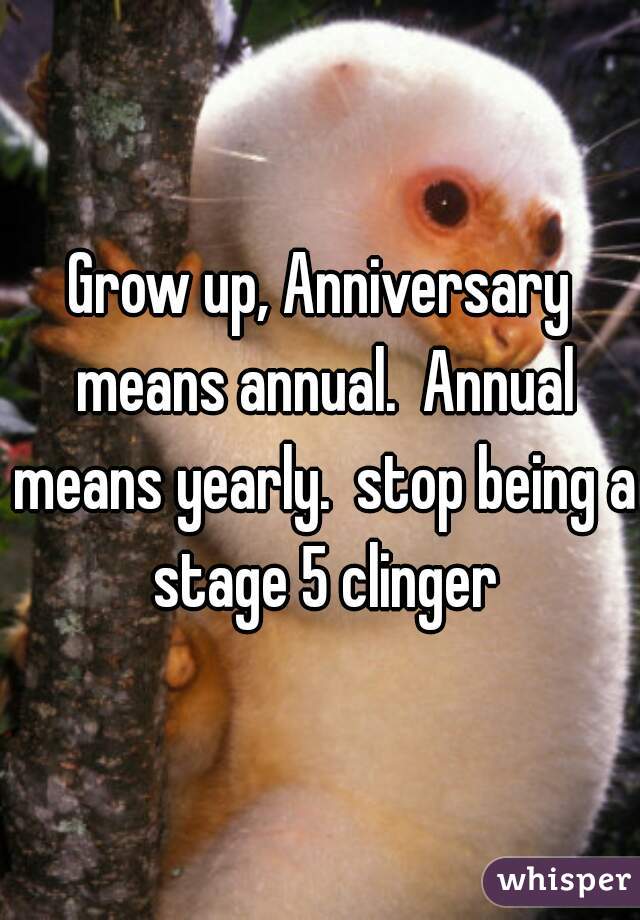 Grow up, Anniversary means annual.  Annual means yearly.  stop being a stage 5 clinger